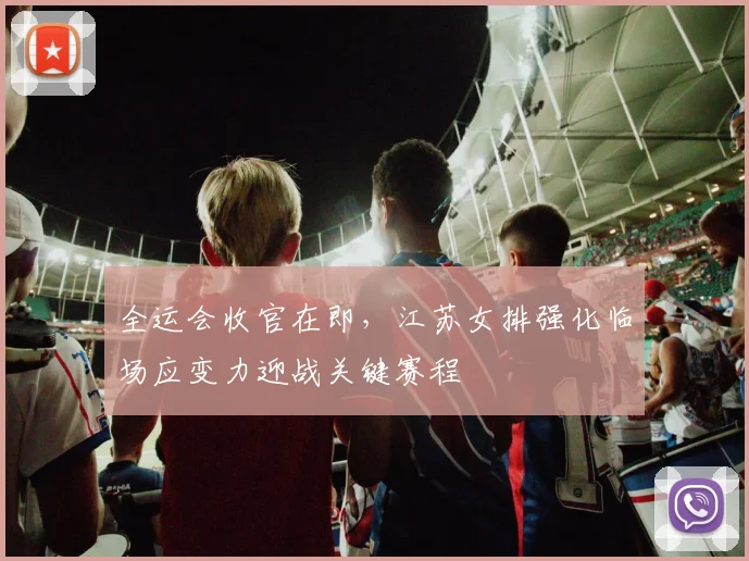 全运会收官在即,江苏女排强化临场应变力迎战关键赛程