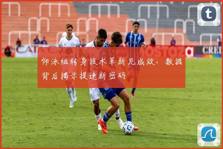 仰泳组转身技术革新见成效，数据背后揭示提速新密码