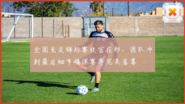 全国竞走锦标赛收官在即,团队冲刺最后细节确保赛事完美落幕