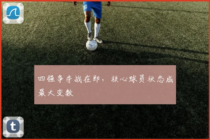 四强争夺战在即,核心球员状态成最大变数