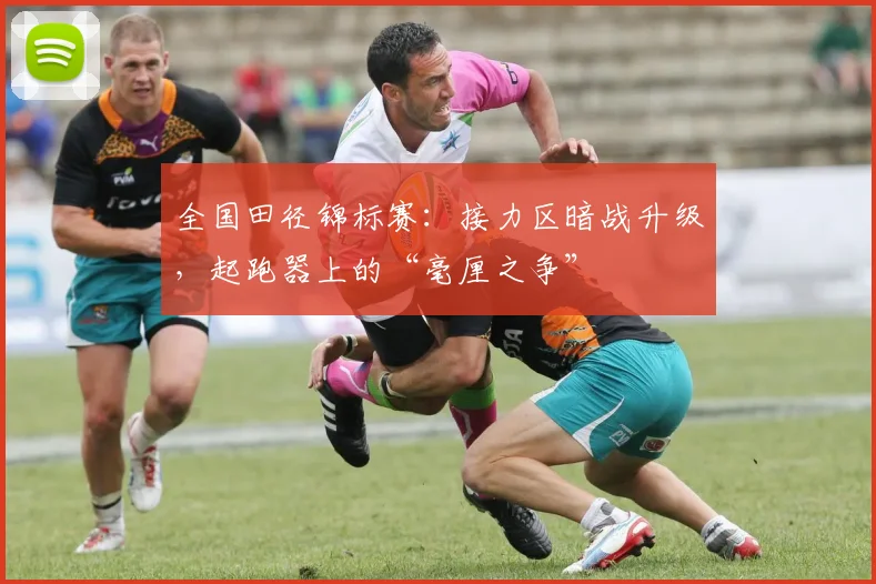 全国田径锦标赛:接力区暗战升级,起跑器上的“毫厘之争”